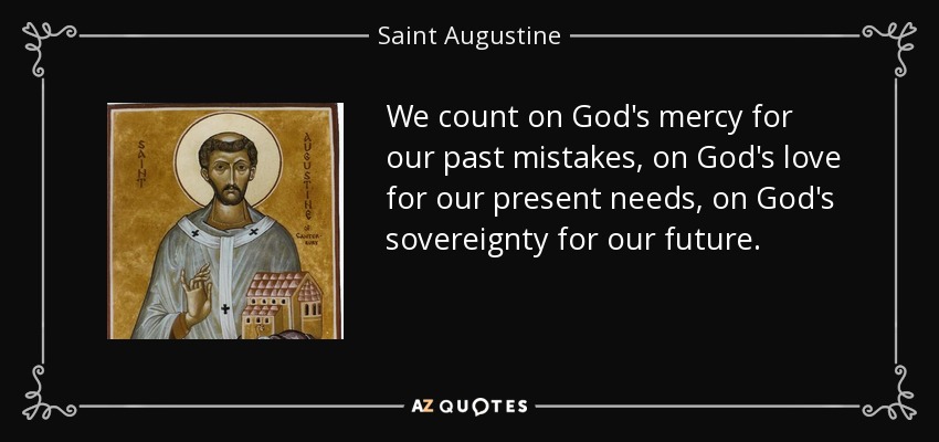 Contamos con la misericordia de Dios para nuestros errores pasados, con el amor de Dios para nuestras necesidades presentes, con la soberanía de Dios para nuestro futuro. - Saint Augustine