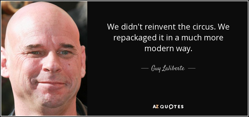 We didn't reinvent the circus. We repackaged it in a much more modern way. - Guy Laliberte