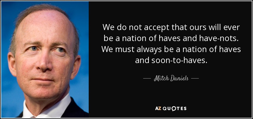 We do not accept that ours will ever be a nation of haves and have-nots. We must always be a nation of haves and soon-to-haves. - Mitch Daniels