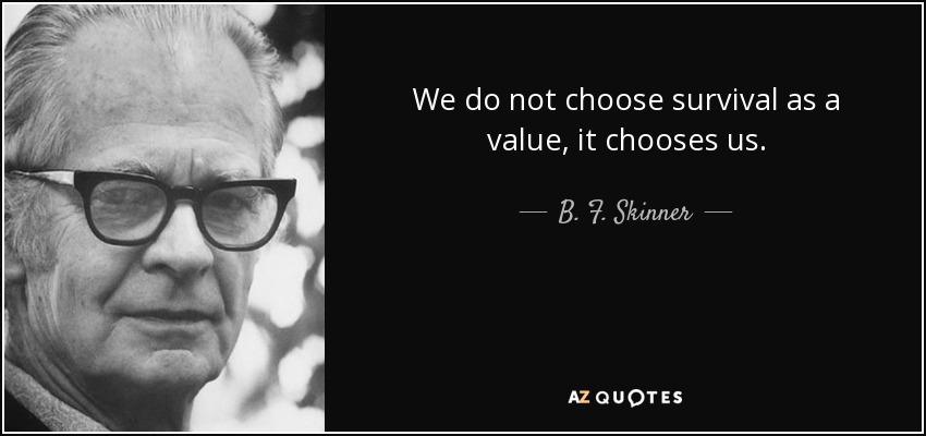 We do not choose survival as a value, it chooses us. - B. F. Skinner