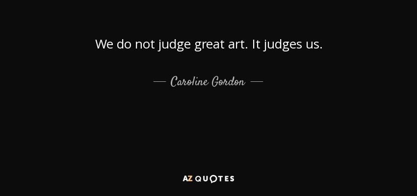 We do not judge great art. It judges us. - Caroline Gordon