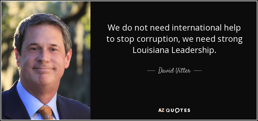 We do not need international help to stop corruption, we need strong Louisiana Leadership. - David Vitter