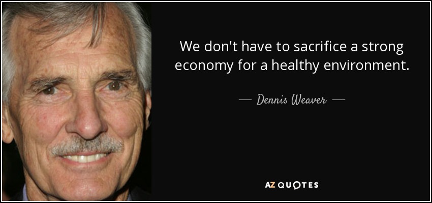 We don't have to sacrifice a strong economy for a healthy environment. - Dennis Weaver