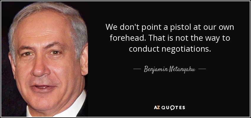 No apuntamos con una pistola a nuestra propia frente. Así no se negocia. - Benjamin Netanyahu