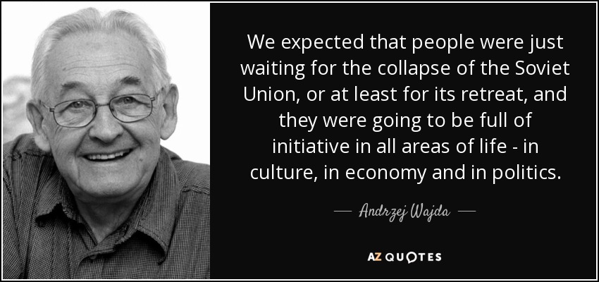 We expected that people were just waiting for the collapse of the Soviet Union, or at least for its retreat, and they were going to be full of initiative in all areas of life - in culture, in economy and in politics. - Andrzej Wajda