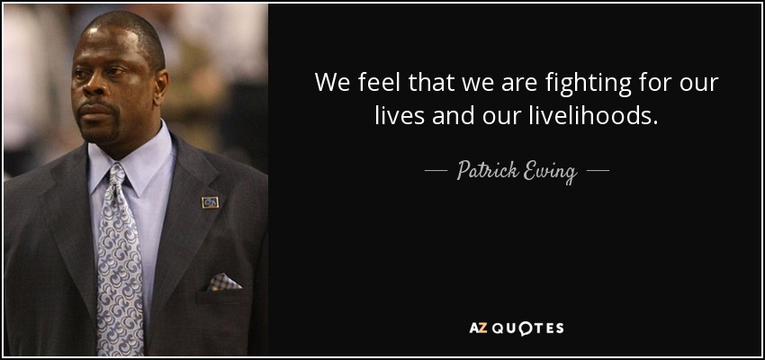 We feel that we are fighting for our lives and our livelihoods. - Patrick Ewing