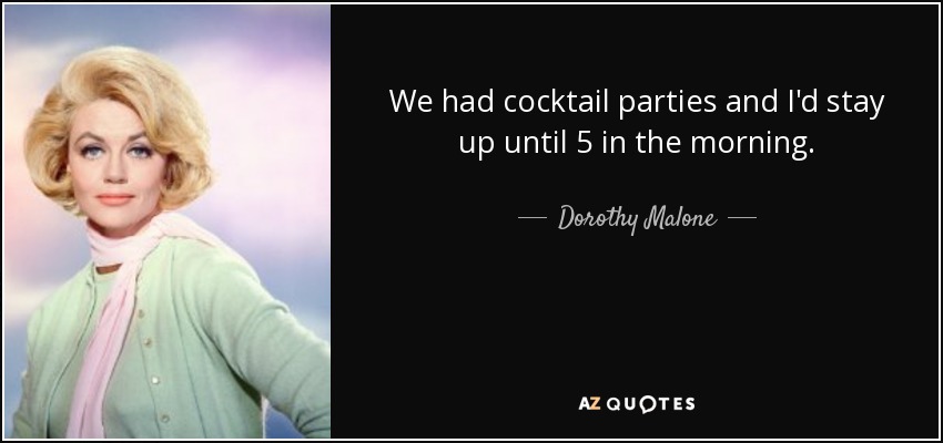We had cocktail parties and I'd stay up until 5 in the morning. - Dorothy Malone