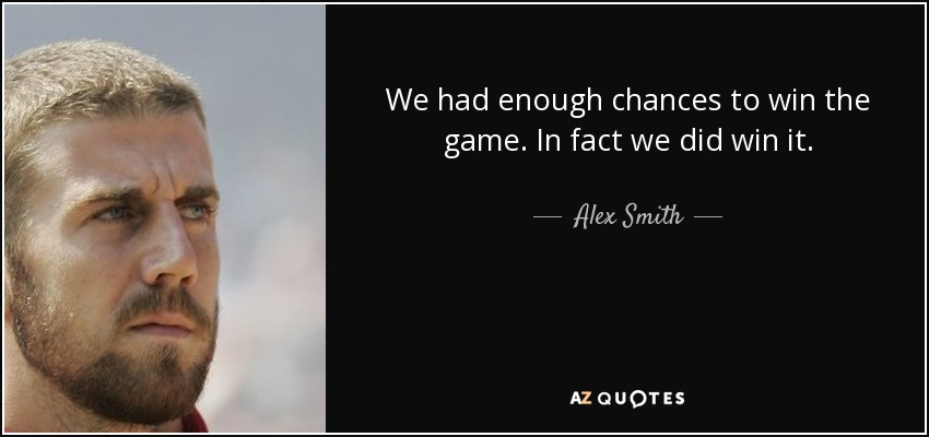 We had enough chances to win the game. In fact we did win it. - Alex Smith