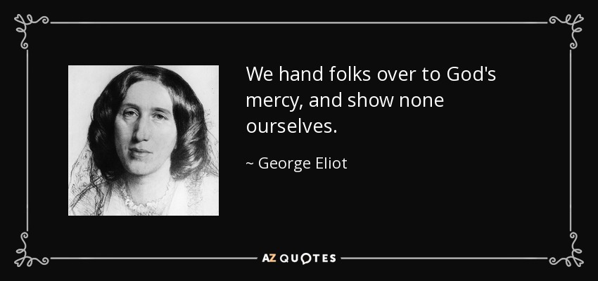 Entregamos a la gente a la misericordia de Dios, y no mostramos ninguna nosotros mismos. - George Eliot
