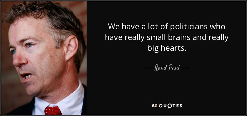 We have a lot of politicians who have really small brains and really big hearts. - Rand Paul