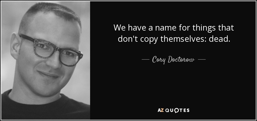 Tenemos un nombre para las cosas que no se copian a sí mismas: muertas. - Cory Doctorow