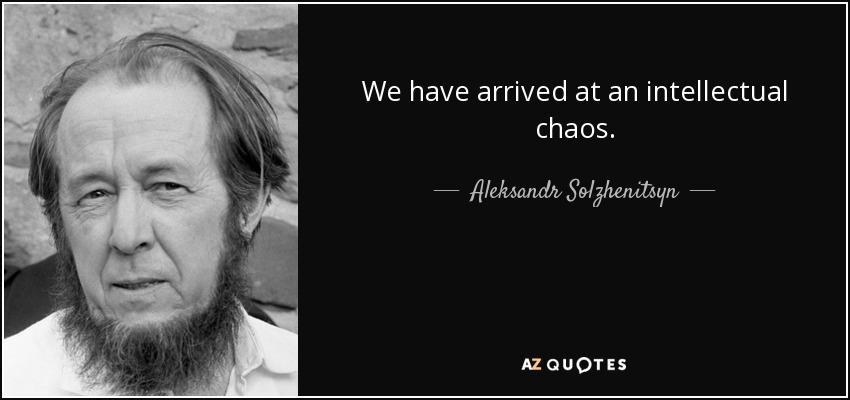 We have arrived at an intellectual chaos. - Aleksandr Solzhenitsyn