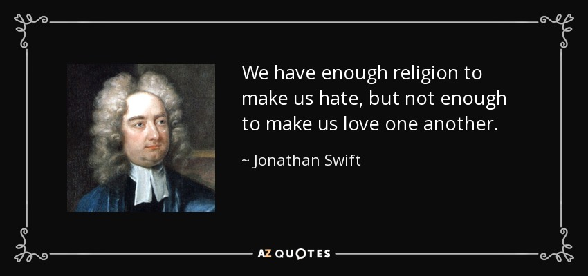 We have enough religion to make us hate, but not enough to make us love one another. - Jonathan Swift