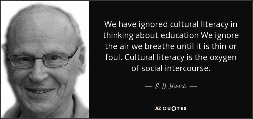 Hemos ignorado la alfabetización cultural a la hora de pensar en la educación Ignoramos el aire que respiramos hasta que es escaso o viciado. La alfabetización cultural es el oxígeno de las relaciones sociales. - E. D. Hirsch, Jr.