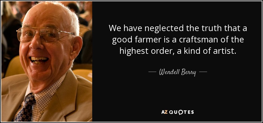 Hemos descuidado la verdad de que un buen agricultor es un artesano del más alto nivel, una especie de artista. - Wendell Berry