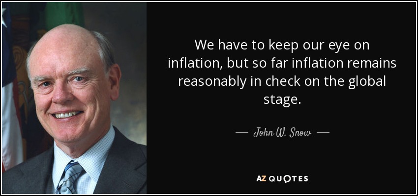 We have to keep our eye on inflation, but so far inflation remains reasonably in check on the global stage. - John W. Snow