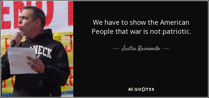 We have to show the American People that war is not patriotic. - Justin Raimondo