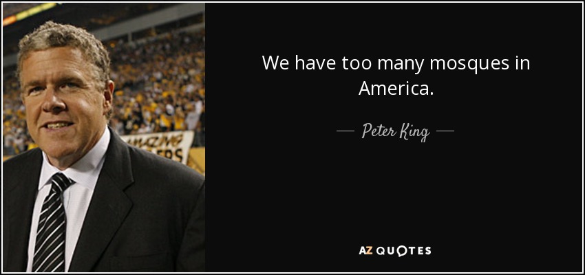 We have too many mosques in America. - Peter King