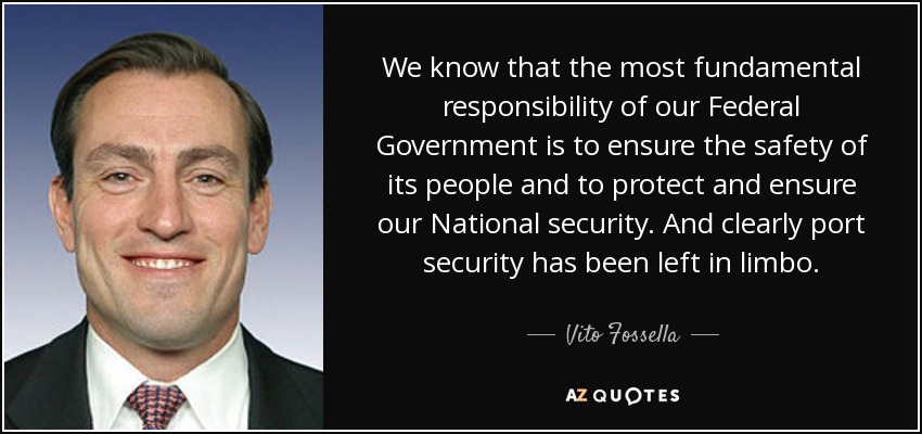 Sabemos que la responsabilidad más fundamental de nuestro Gobierno Federal es garantizar la seguridad de su población y proteger y garantizar nuestra Seguridad Nacional. Y es evidente que la seguridad portuaria ha quedado en el limbo. - Vito Fossella