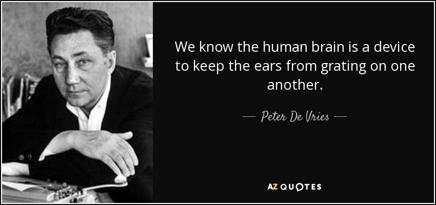 Sabemos que el cerebro humano es un dispositivo para evitar que los oídos rechinen entre sí. - Peter De Vries