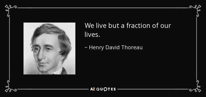 We live but a fraction of our lives. - Henry David Thoreau