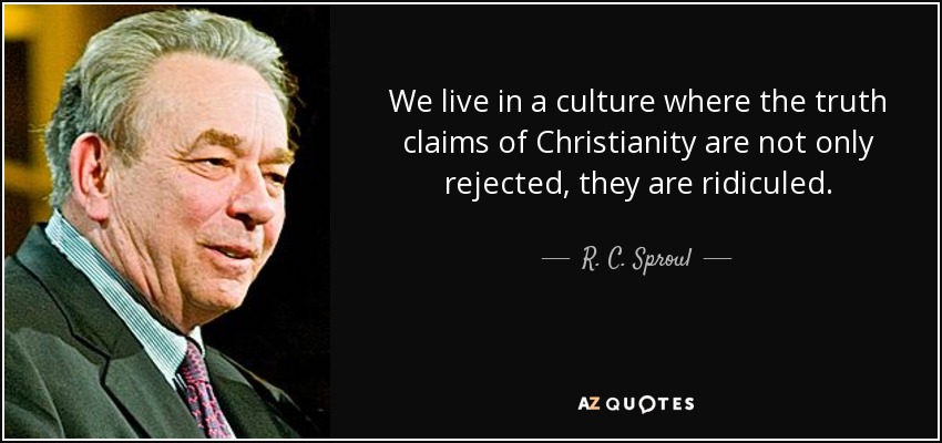 We live in a culture where the truth claims of Christianity are not only rejected, they are ridiculed. - R. C. Sproul