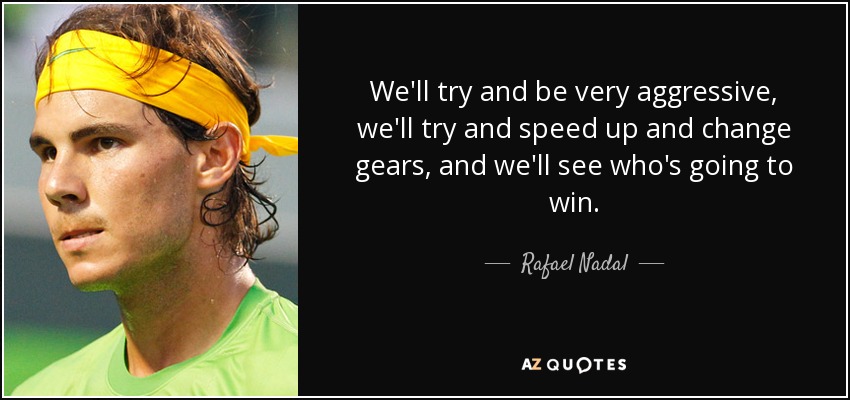 Intentaremos ser muy agresivos, acelerar y cambiar de marcha, y ya veremos quién gana. - Rafael Nadal