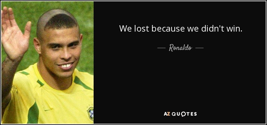 We lost because we didn't win. - Ronaldo