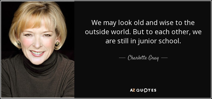 Puede que al mundo exterior le parezcamos viejos y sabios. Pero para los demás, aún estamos en la escuela. - Charlotte Gray