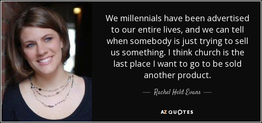 A los millennials nos han hecho publicidad toda la vida, y sabemos distinguir cuando alguien solo intenta vendernos algo. Creo que la iglesia es el último lugar al que quiero ir para que me vendan otro producto. - Rachel Held Evans