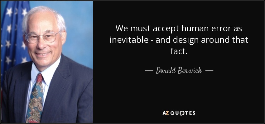 We must accept human error as inevitable - and design around that fact. - Donald Berwick