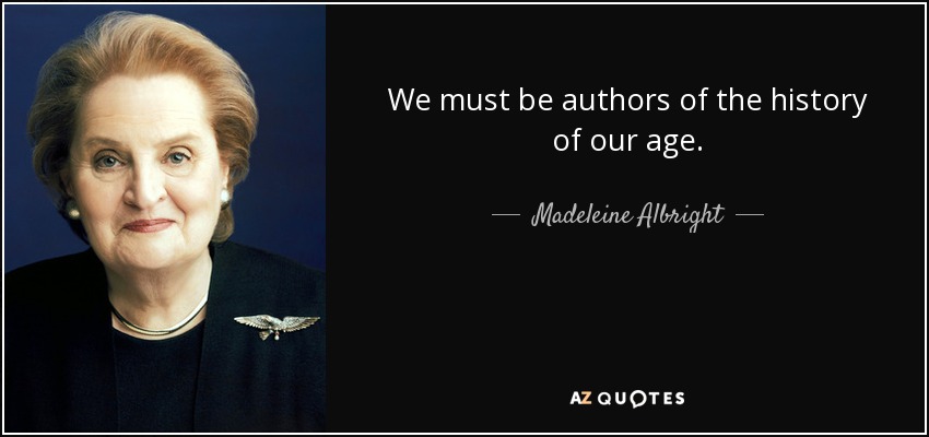 We must be authors of the history of our age. - Madeleine Albright