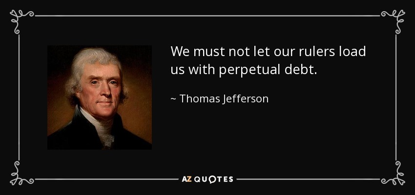 No debemos dejar que nuestros gobernantes nos carguen con deudas perpetuas. - Thomas Jefferson