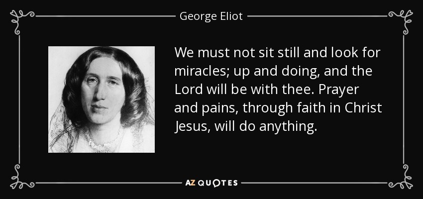 No debemos quedarnos sentados esperando milagros; levántate y actúa, y el Señor estará contigo. La oración y los dolores, mediante la fe en Cristo Jesús, lo harán todo. - George Eliot