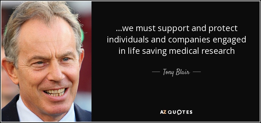 ...we must support and protect individuals and companies engaged in life saving medical research - Tony Blair