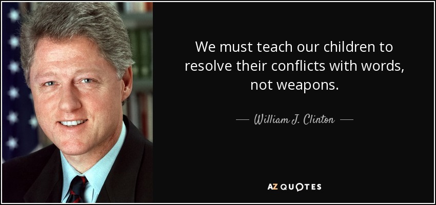 Debemos enseñar a nuestros hijos a resolver sus conflictos con palabras, no con armas. - William J. Clinton