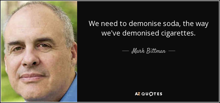 We need to demonise soda, the way we've demonised cigarettes. - Mark Bittman