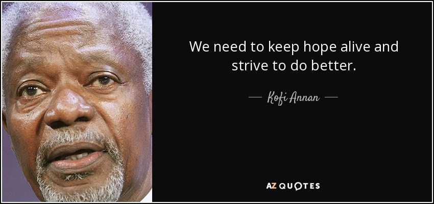 We need to keep hope alive and strive to do better. - Kofi Annan