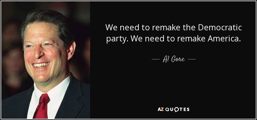 We need to remake the Democratic party. We need to remake America. - Al Gore