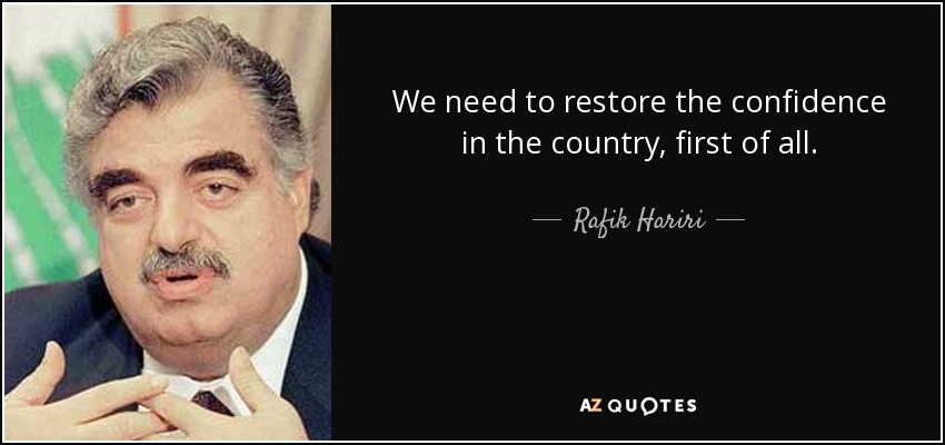 We need to restore the confidence in the country, first of all. - Rafik Hariri