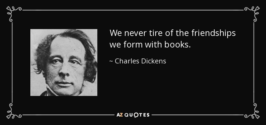 Nunca nos cansamos de las amistades que formamos con los libros. - Charles Dickens