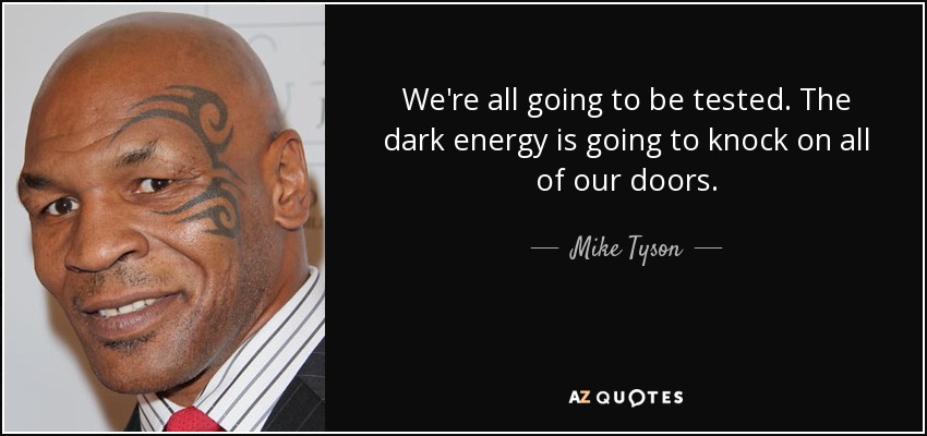 We're all going to be tested. The dark energy is going to knock on all of our doors. - Mike Tyson