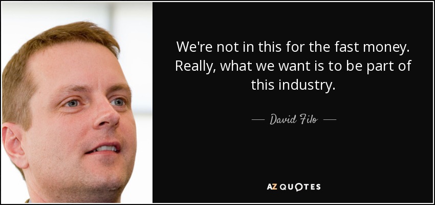 We're not in this for the fast money. Really, what we want is to be part of this industry. - David Filo
