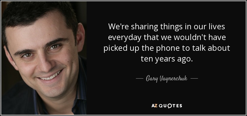 Cada día compartimos cosas de nuestra vida que hace diez años no habríamos cogido el teléfono para hablar. - Gary Vaynerchuk