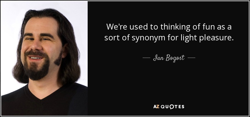 We're used to thinking of fun as a sort of synonym for light pleasure. - Ian Bogost