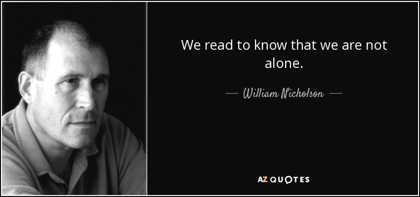 We read to know that we are not alone. - William Nicholson