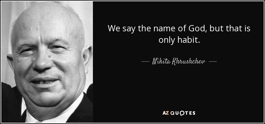 We say the name of God, but that is only habit. - Nikita Khrushchev