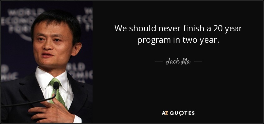 We should never finish a 20 year program in two year. - Jack Ma