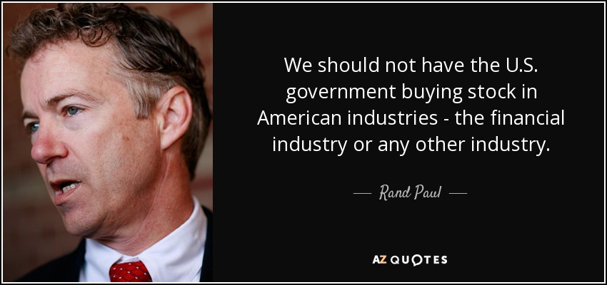 We should not have the U.S. government buying stock in American industries - the financial industry or any other industry. - Rand Paul