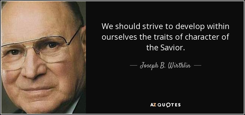 We should strive to develop within ourselves the traits of character of the Savior. - Joseph B. Wirthlin